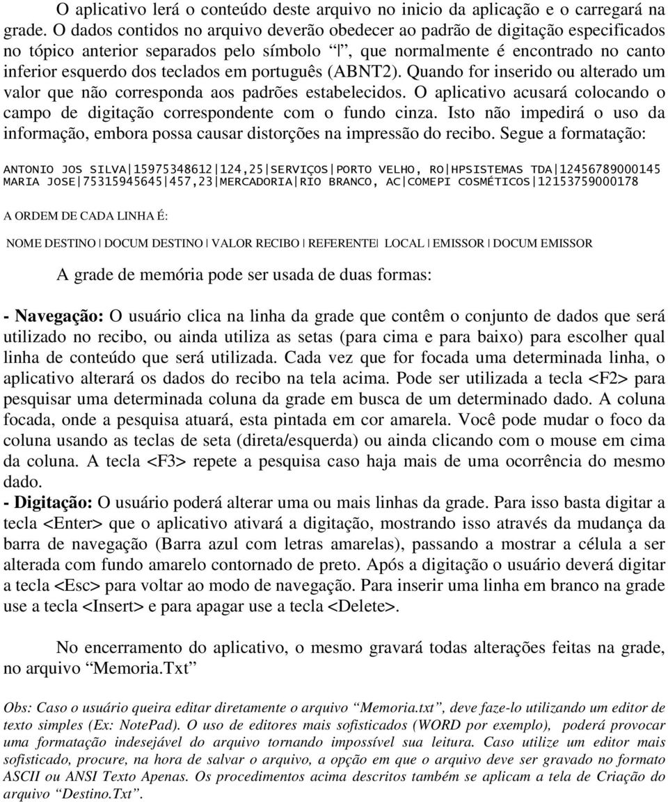 português (ABNT2). Quando for inserido ou alterado um valor que não corresponda aos padrões estabelecidos. O aplicativo acusará colocando o campo de digitação correspondente com o fundo cinza.