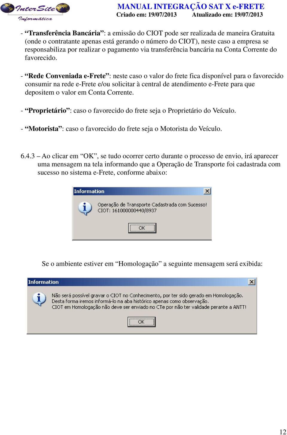 - Rede Conveniada e-frete : neste caso o valor do frete fica disponível para o favorecido consumir na rede e-frete e/ou solicitar à central de atendimento e-frete para que depositem o valor em Conta