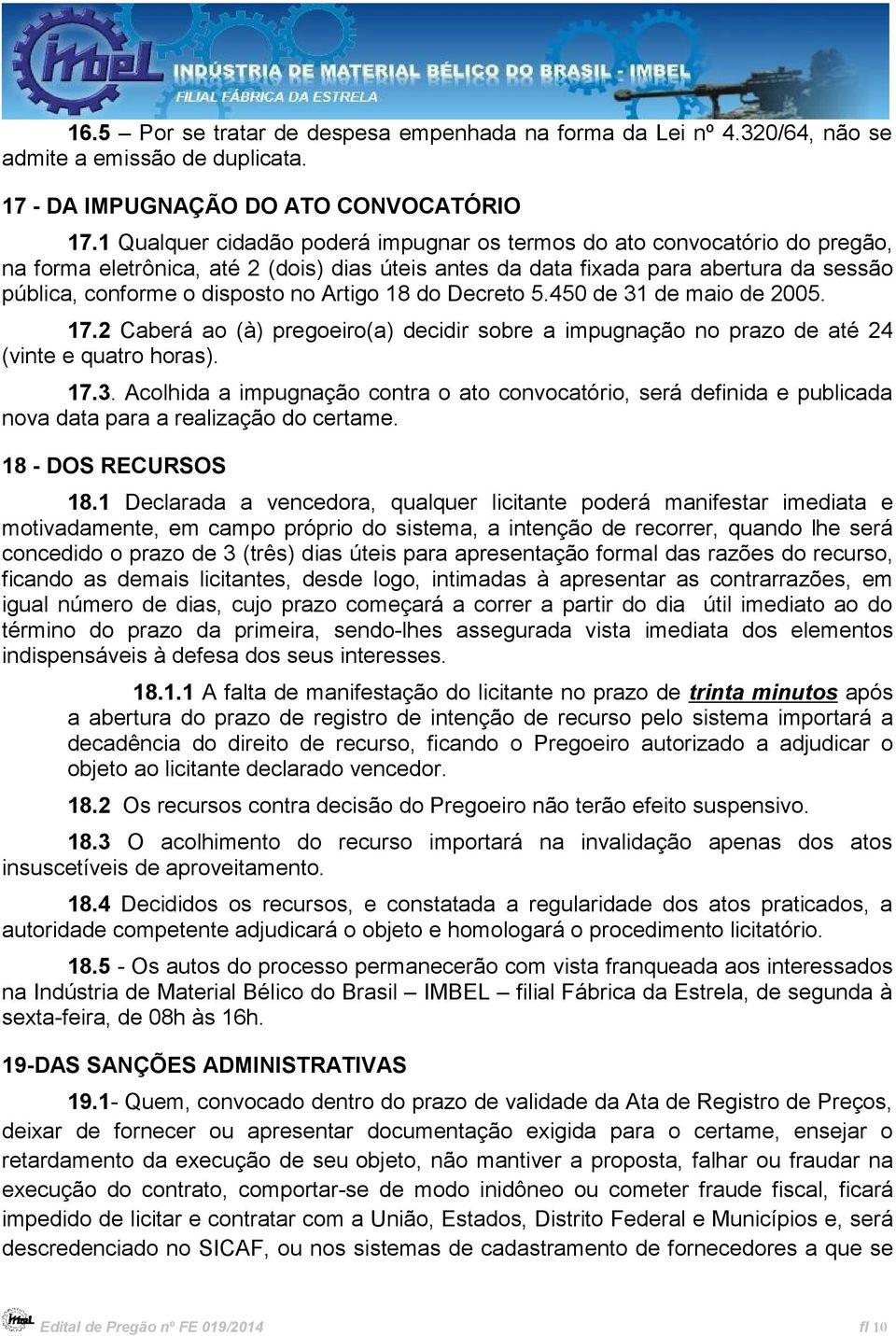 Artigo 18 do Decreto 5.450 de 31 de maio de 2005. 17.2 Caberá ao (à) pregoeiro(a) decidir sobre a impugnação no prazo de até 24 (vinte e quatro horas). 17.3. Acolhida a impugnação contra o ato convocatório, será definida e publicada nova data para a realização do certame.