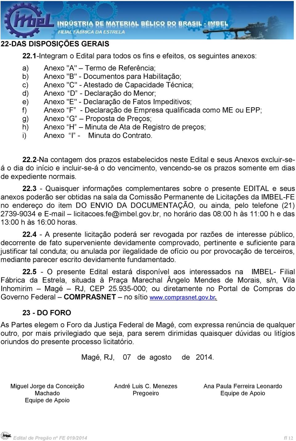 Anexo D - Declaração do Menor; e) Anexo "E" - Declaração de Fatos Impeditivos; f) Anexo F - Declaração de Empresa qualificada como ME ou EPP; g) Anexo G Proposta de Preços; h) Anexo H Minuta de Ata