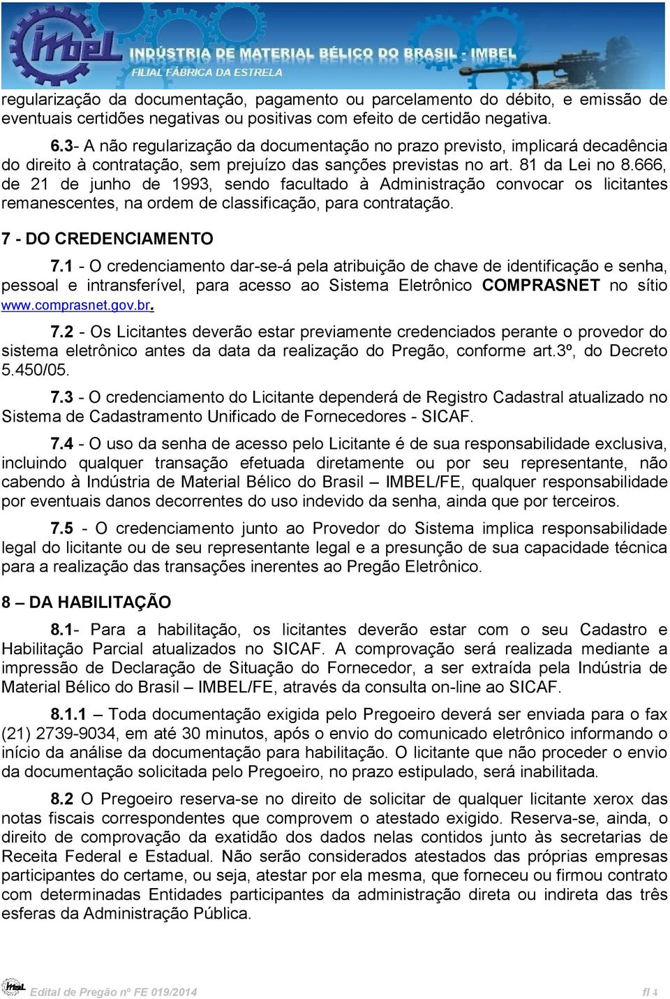 666, de 21 de junho de 1993, sendo facultado à Administração convocar os licitantes remanescentes, na ordem de classificação, para contratação. 7 - DO CREDENCIAMENTO 7.