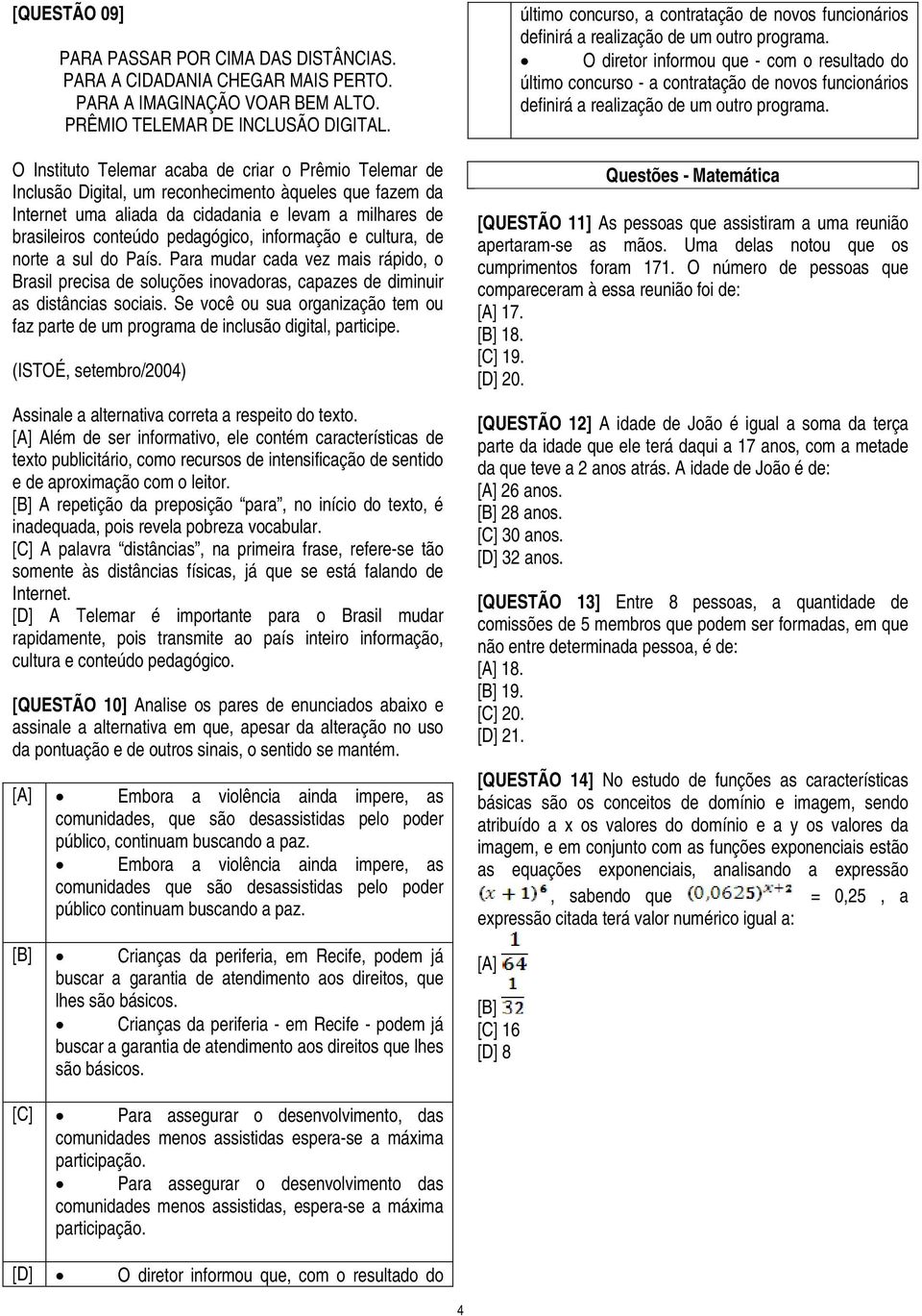 informação e cultura, de norte a sul do País. Para mudar cada vez mais rápido, o Brasil precisa de soluções inovadoras, capazes de diminuir as distâncias sociais.