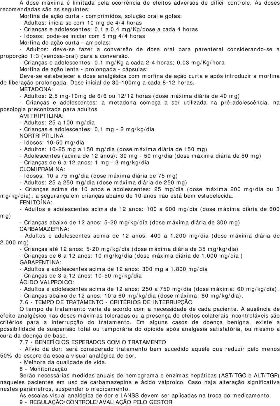 horas - Idosos: pode-se iniciar com 5 mg 4/4 horas Morfina de ação curta - ampolas: - Adultos: deve-se fazer a conversão de dose oral para parenteral considerando-se a proporção 1:3 (venosa-oral)