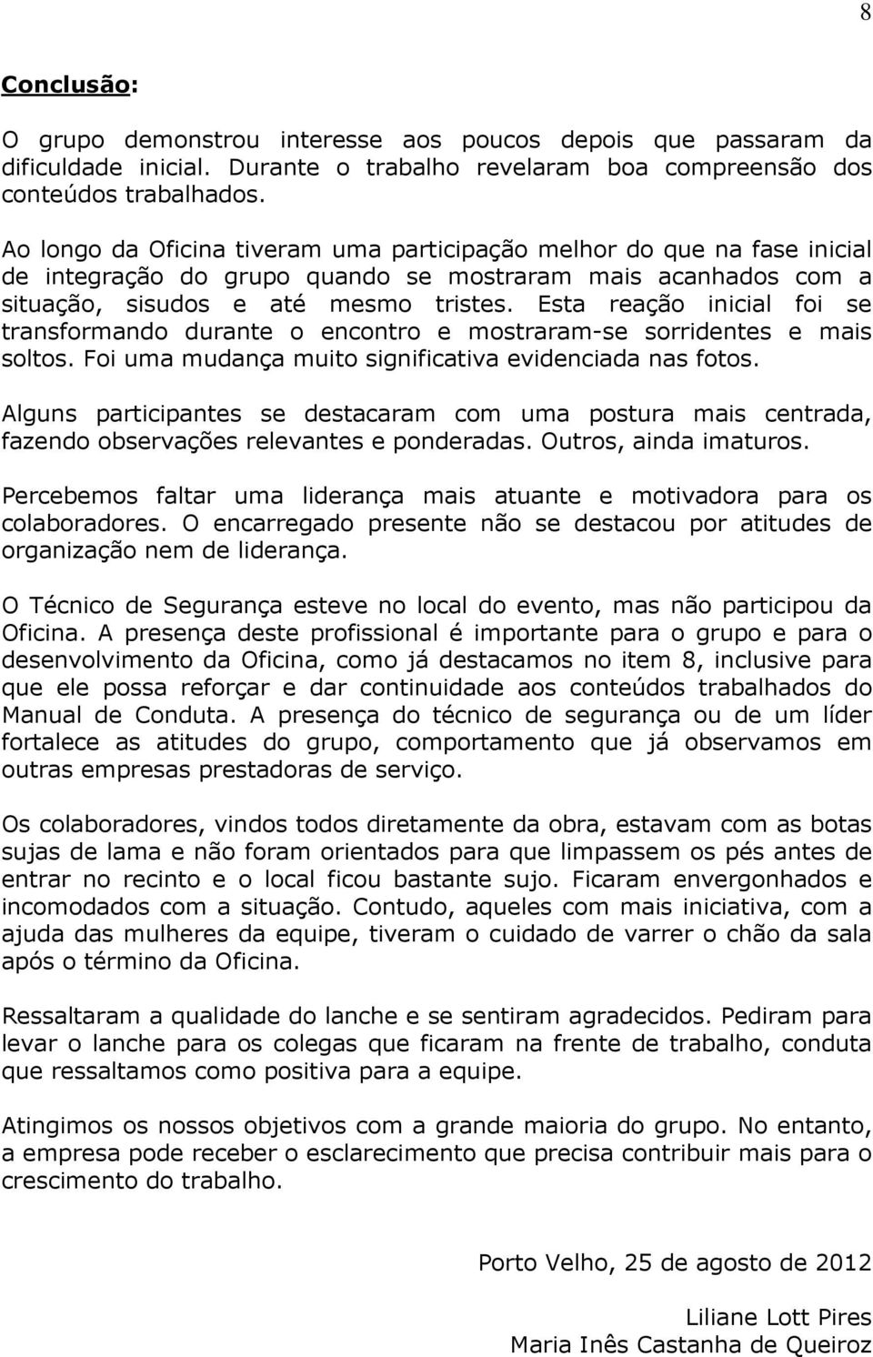 Esta reação inicial foi se transformando durante o encontro e mostraram-se sorridentes e mais soltos. Foi uma mudança muito significativa evidenciada nas fotos.