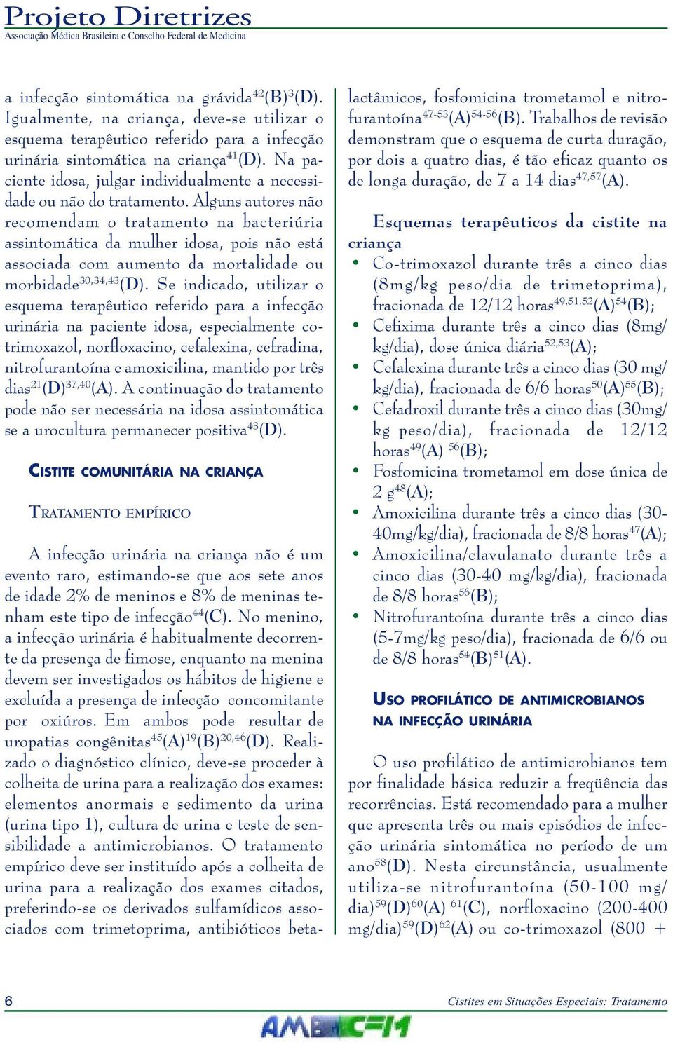 Alguns autores não recomendam o tratamento na bacteriúria assintomática da mulher idosa, pois não está associada com aumento da mortalidade ou morbidade 30,34,43 (D).