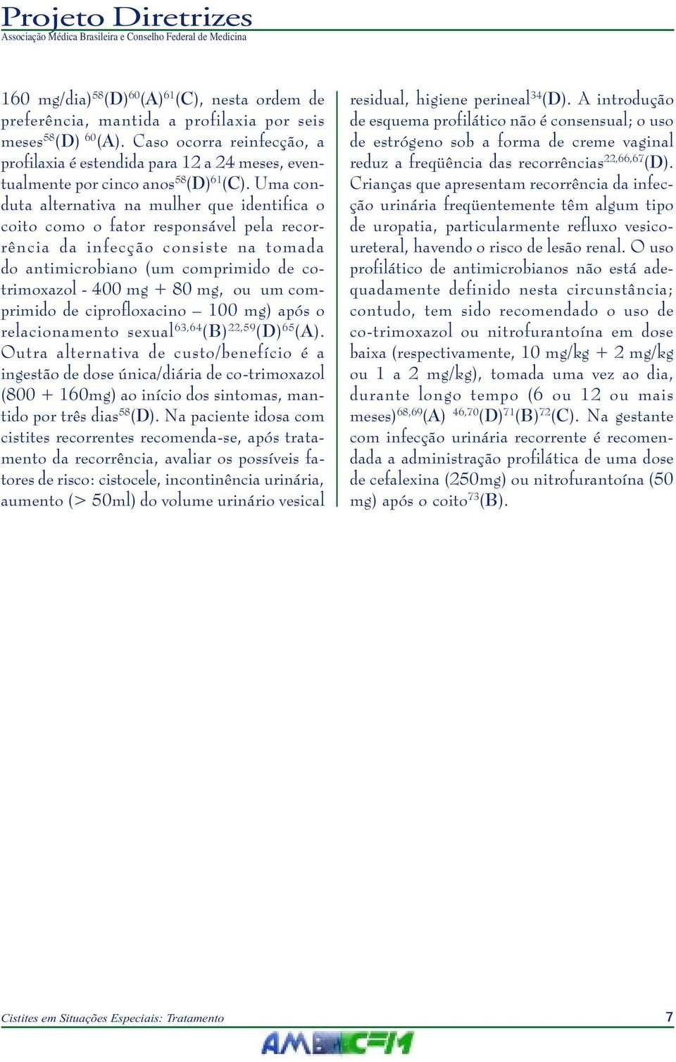 Uma conduta alternativa na mulher que identifica o coito como o fator responsável pela recorrência da infecção consiste na tomada do antimicrobiano (um comprimido de cotrimoxazol - 400 mg + 80 mg, ou