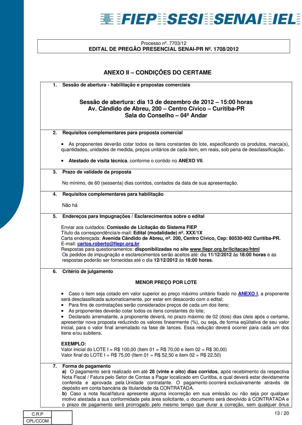 Requisitos complementares para proposta comercial As proponentes deverão cotar todos os itens constantes do lote, especificando os produtos, marca(s), quantidades, unidades de medida, preços