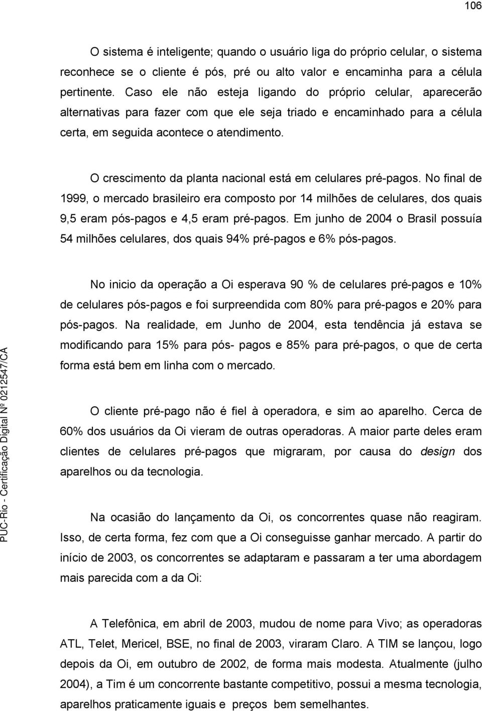 O crescimento da planta nacional está em celulares pré-pagos. No final de 1999, o mercado brasileiro era composto por 14 milhões de celulares, dos quais 9,5 eram pós-pagos e 4,5 eram pré-pagos.