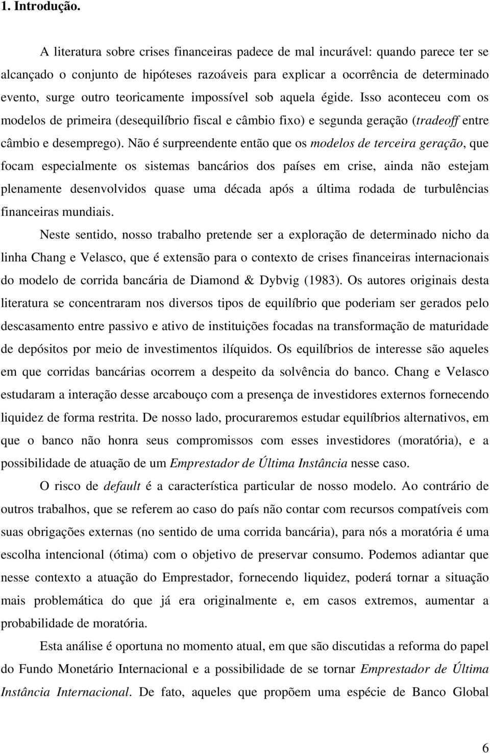 impossível sob aquela égide. Isso aonteeu om os modelos de primeira (desequilíbrio fisal e âmbio fixo) e segunda geração (tradeoff entre âmbio e desemprego).