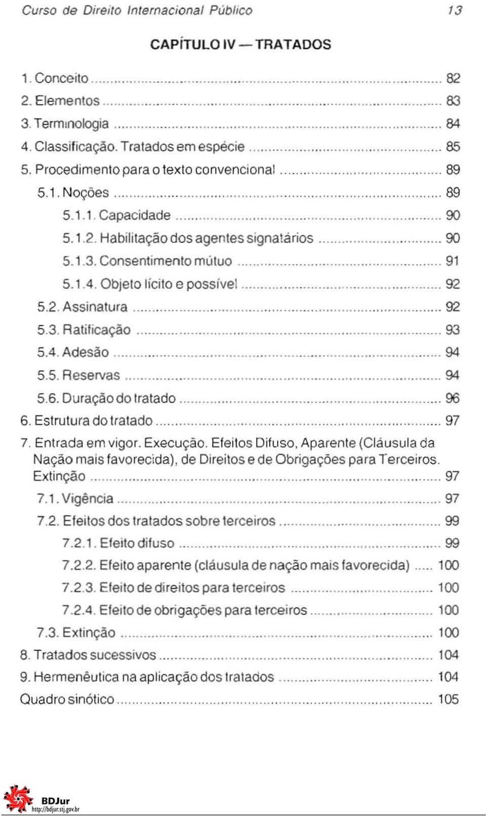 3. Ratificação 93 5.4. Adesão 94 5.5. Reservas 94 5.6. Duraçãodotratado 96 6. Estrutura do tratado 97 7. Entrada em vigor. Execução. Efeitos Difuso.