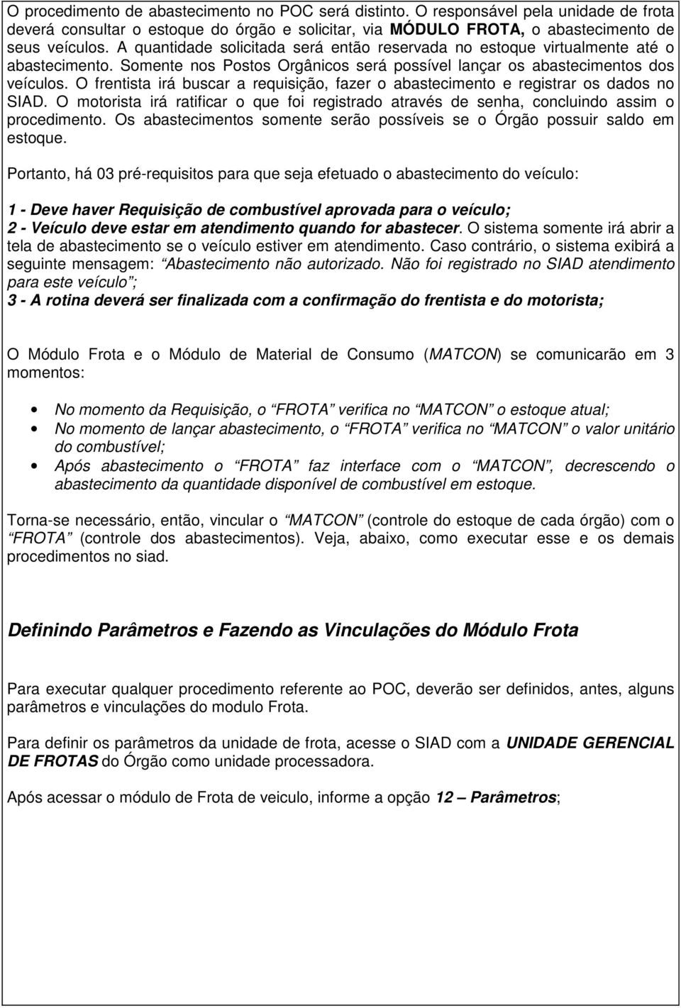 O frentista irá buscar a requisição, fazer o abastecimento e registrar os dados no SIAD. O motorista irá ratificar o que foi registrado através de senha, concluindo assim o procedimento.