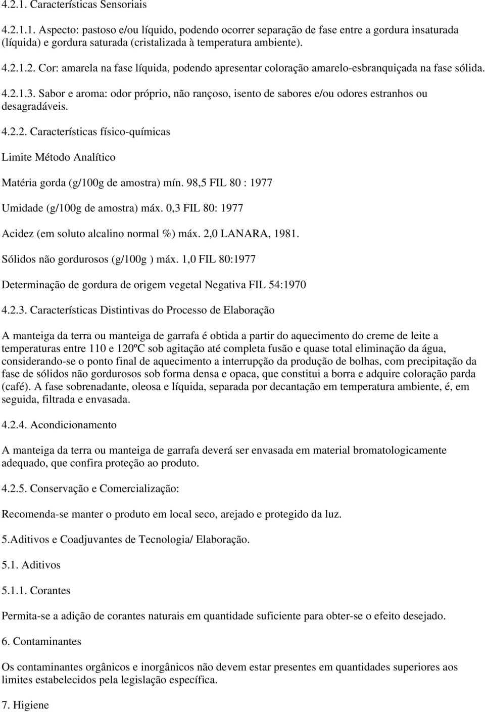 Sabor e aroma: odor próprio, não rançoso, isento de sabores e/ou odores estranhos ou desagradáveis. 4.2.2. Características físico-químicas Limite Método Analítico Matéria gorda (g/100g de amostra) mín.