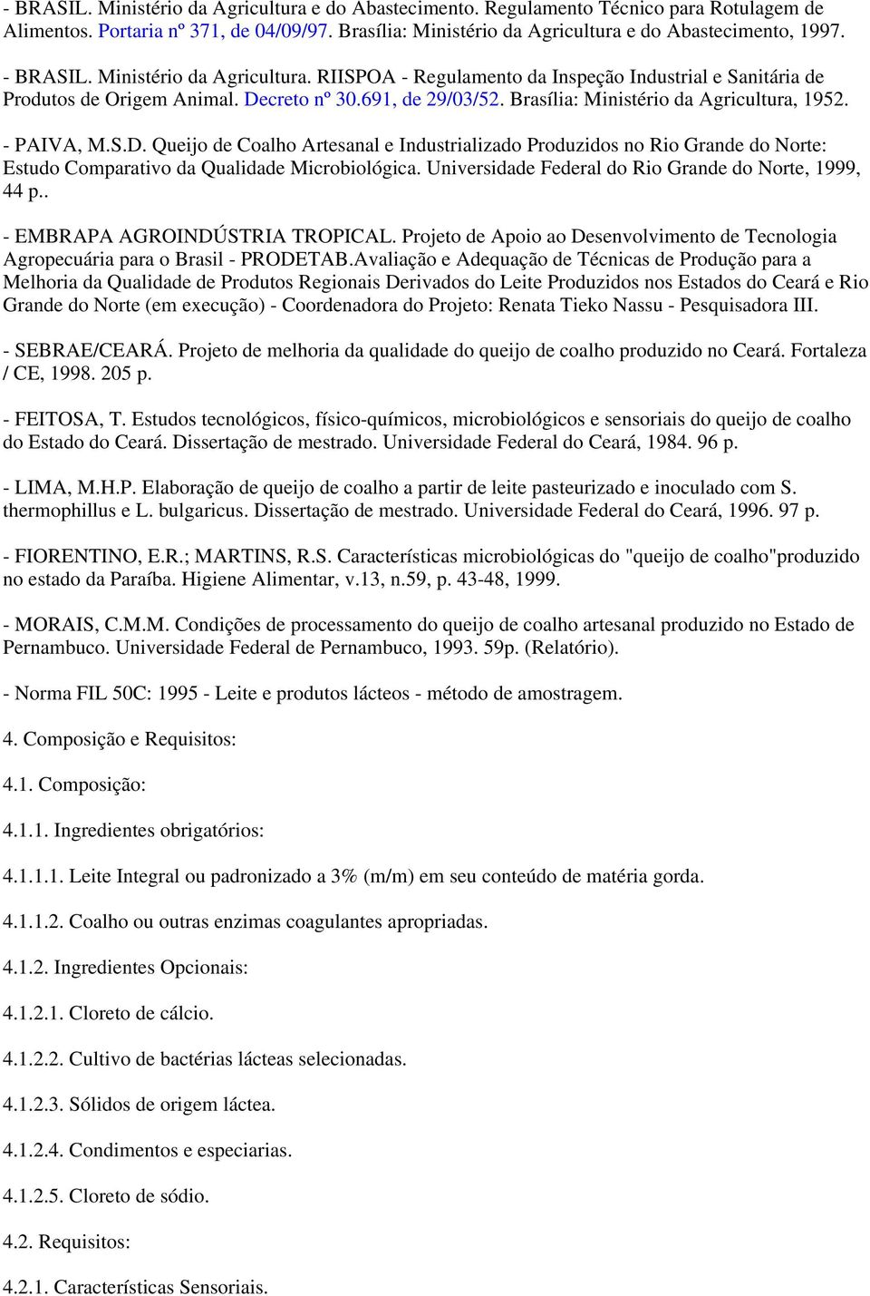 - PAIVA, M.S.D. Queijo de Coalho Artesanal e Industrializado Produzidos no Rio Grande do Norte: Estudo Comparativo da Qualidade Microbiológica. Universidade Federal do Rio Grande do Norte, 1999, 44 p.