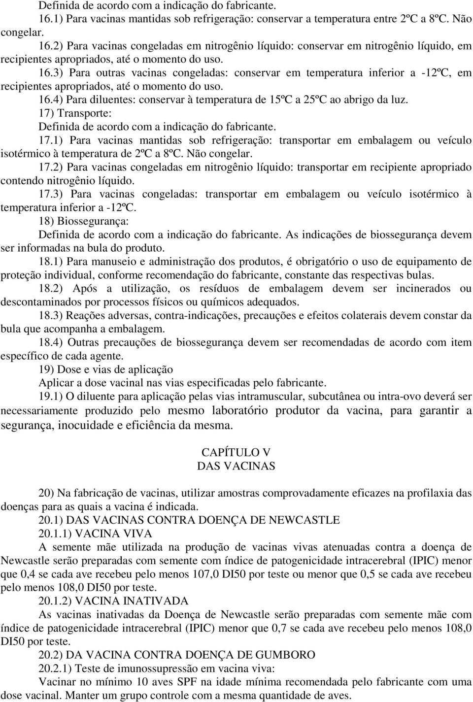 4) Para diluentes: conservar à temperatura de 15ºC a 25ºC ao abrigo da luz. 17) Transporte: Definida de acordo com a indicação do fabricante. 17.1) Para vacinas mantidas sob refrigeração: transportar em embalagem ou veículo isotérmico à temperatura de 2ºC a 8ºC.