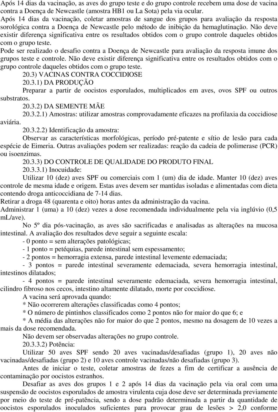 Não deve existir diferença significativa entre os resultados obtidos com o grupo controle daqueles obtidos com o grupo teste.