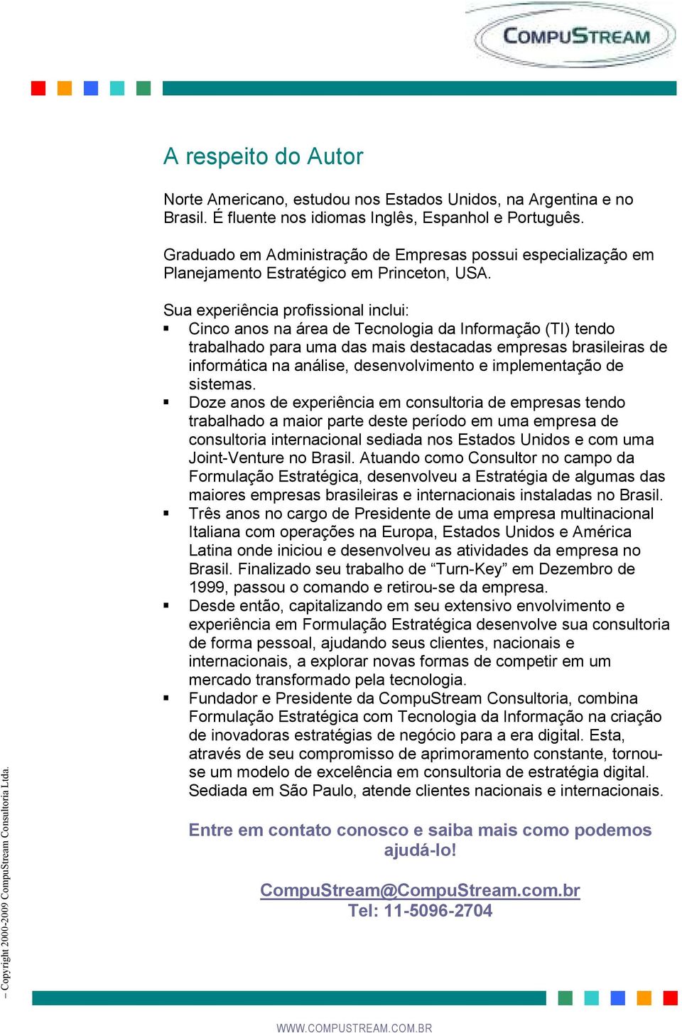 Sua experiência profissional inclui: Cinco anos na área de Tecnologia da Informação (TI) tendo trabalhado para uma das mais destacadas empresas brasileiras de informática na análise, desenvolvimento