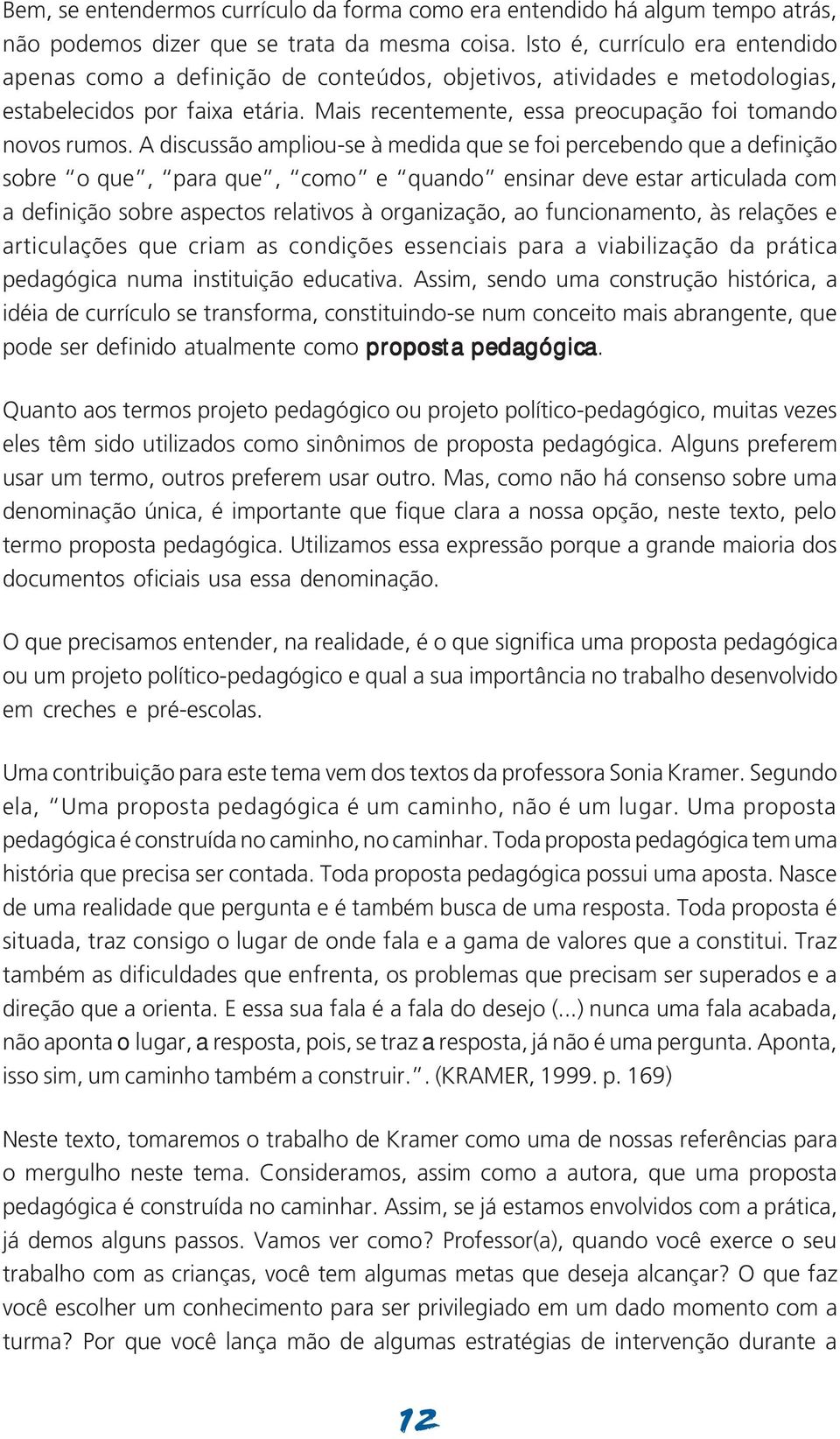 A discussão ampliou-se à medida que se foi percebendo que a definição sobre o que, para que, como e quando ensinar deve estar articulada com a definição sobre aspectos relativos à organização, ao