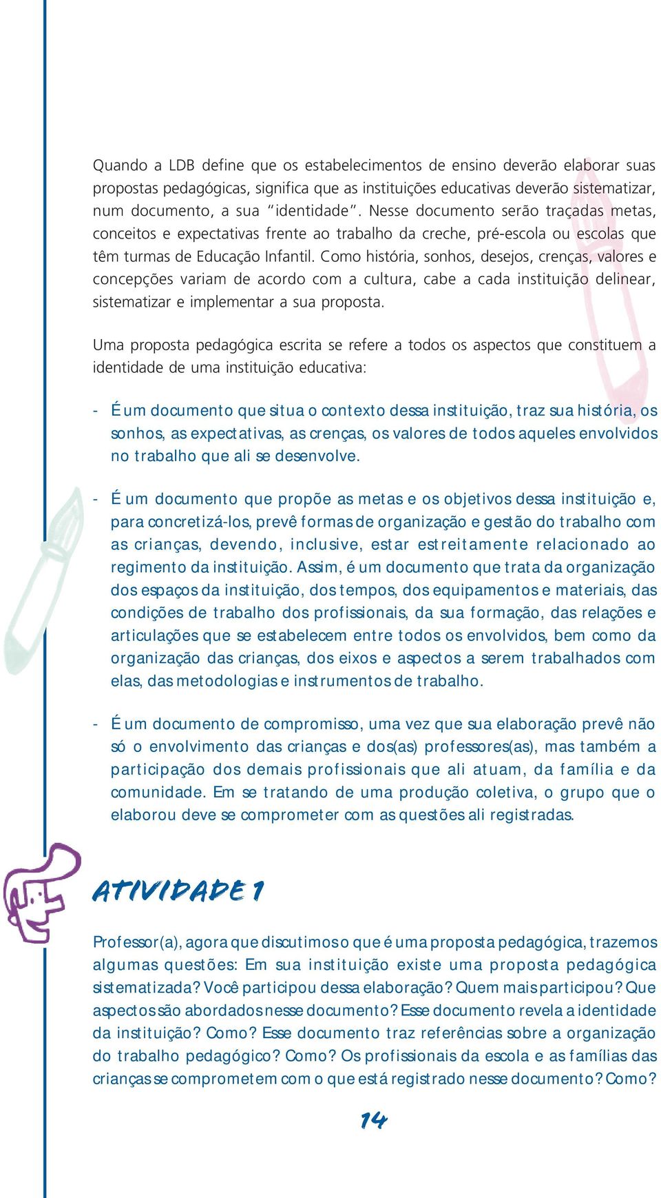 Como história, sonhos, desejos, crenças, valores e concepções variam de acordo com a cultura, cabe a cada instituição delinear, sistematizar e implementar a sua proposta.