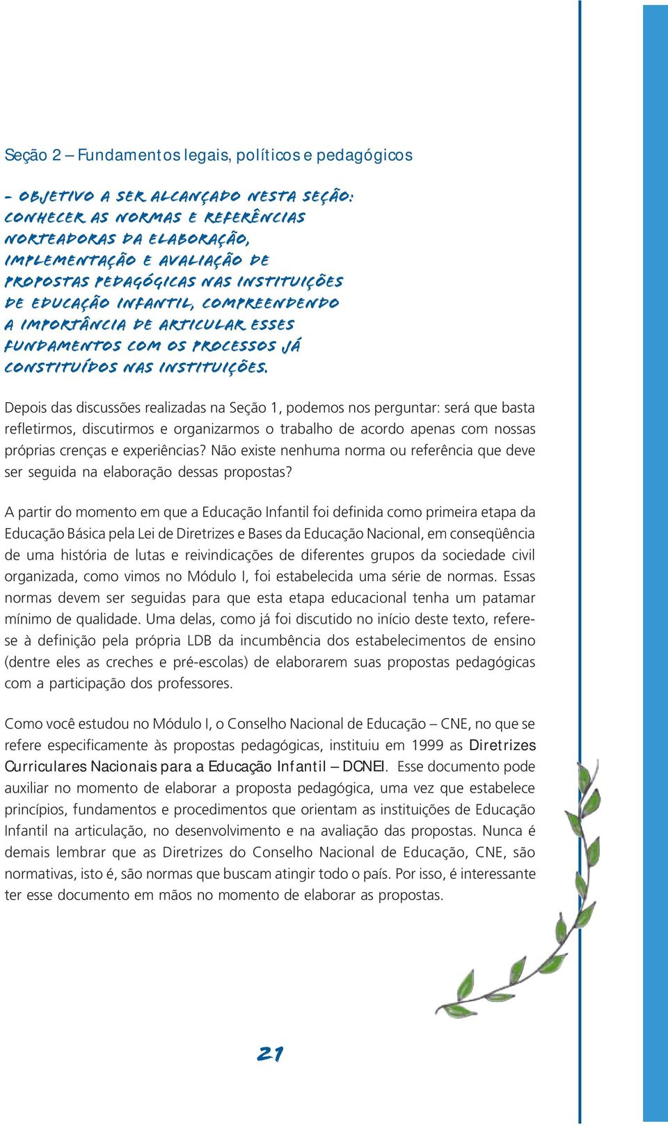 Depois das discussões realizadas na Seção 1, podemos nos perguntar: será que basta refletirmos, discutirmos e organizarmos o trabalho de acordo apenas com nossas próprias crenças e experiências?