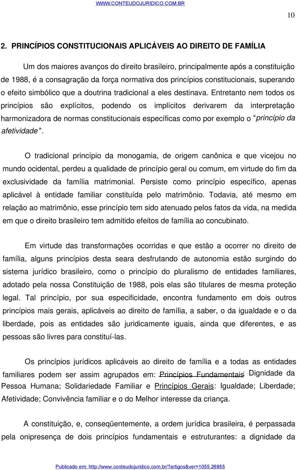 Entretanto nem todos os princípios são explícitos, podendo os implícitos derivarem da interpretação harmonizadora de normas constitucionais específicas como por exemplo o princípio da afetividade.