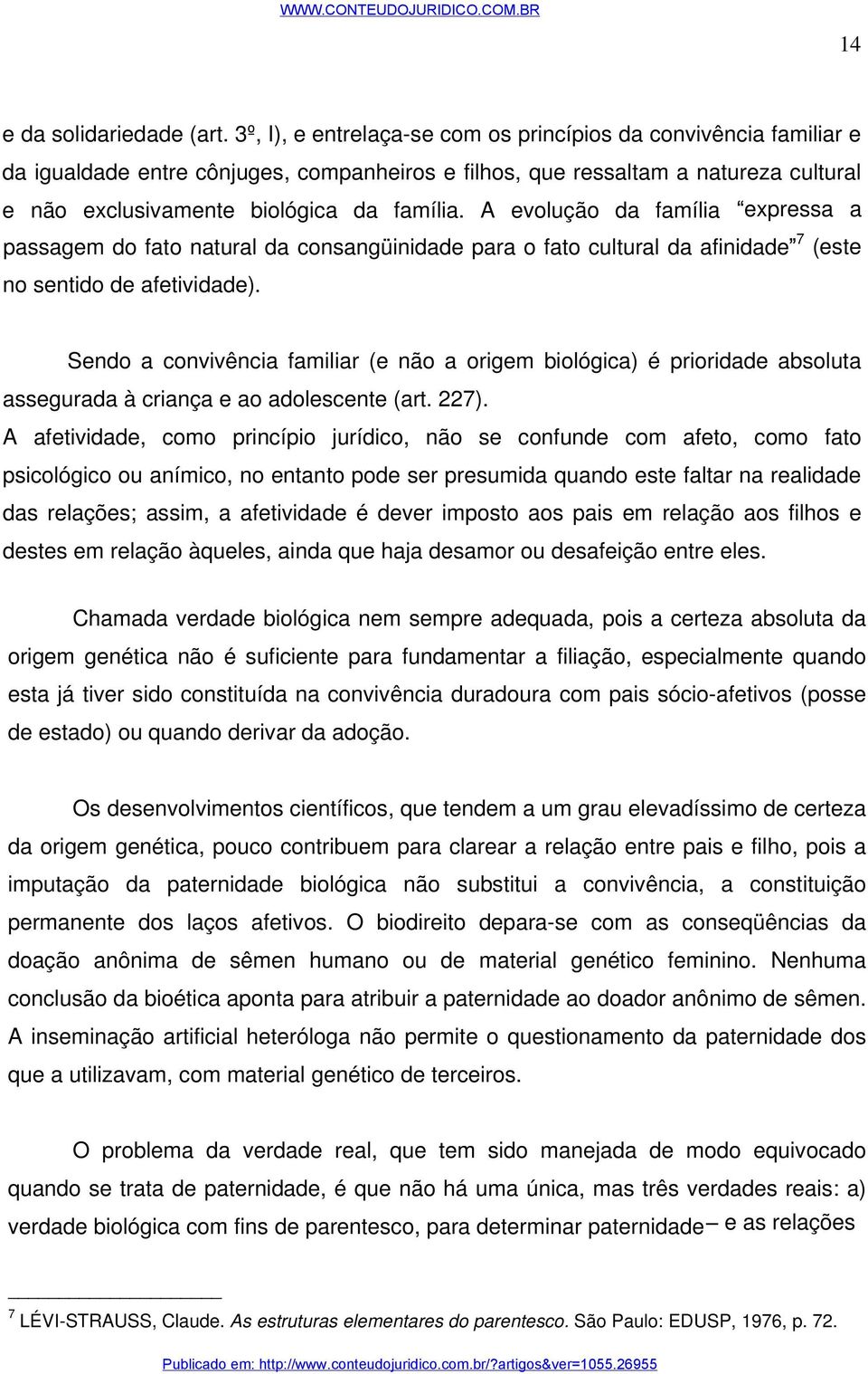 A evolução da família expressa a passagem do fato natural da consangüinidade para o fato cultural da afinidade 7 (este no sentido de afetividade).