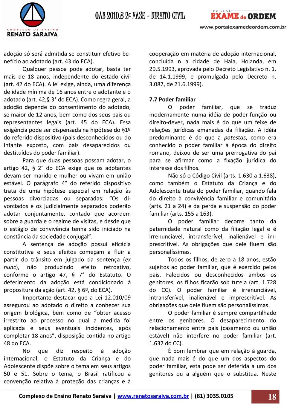 Como regra geral, a adoção depende do consentimento do adotado, se maior de 12 anos, bem como dos seus pais ou representantes legais (art. 45 do ECA).