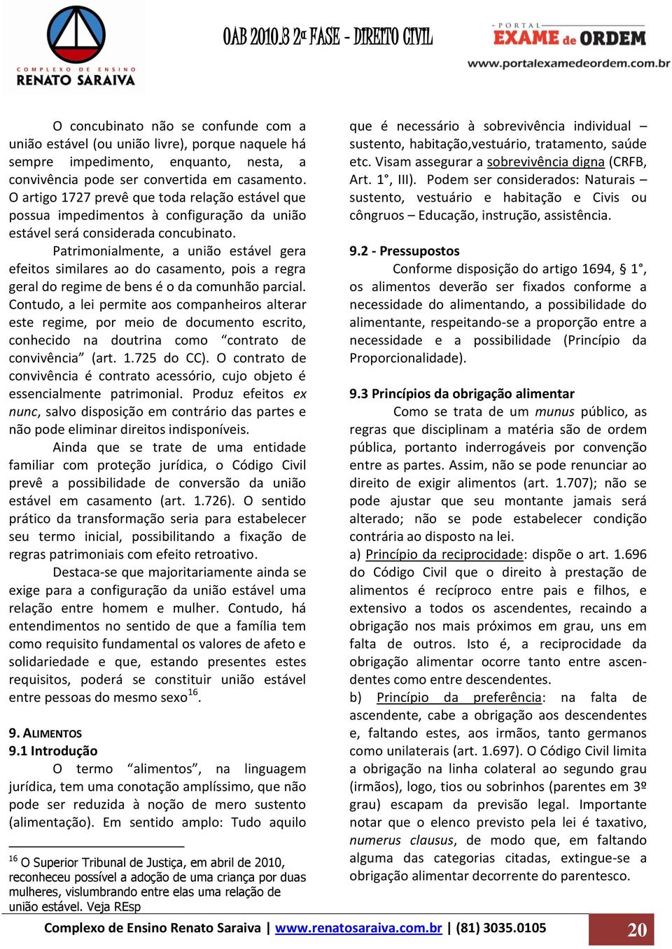 Patrimonialmente, a união estável gera efeitos similares ao do casamento, pois a regra geral do regime de bens é o da comunhão parcial.