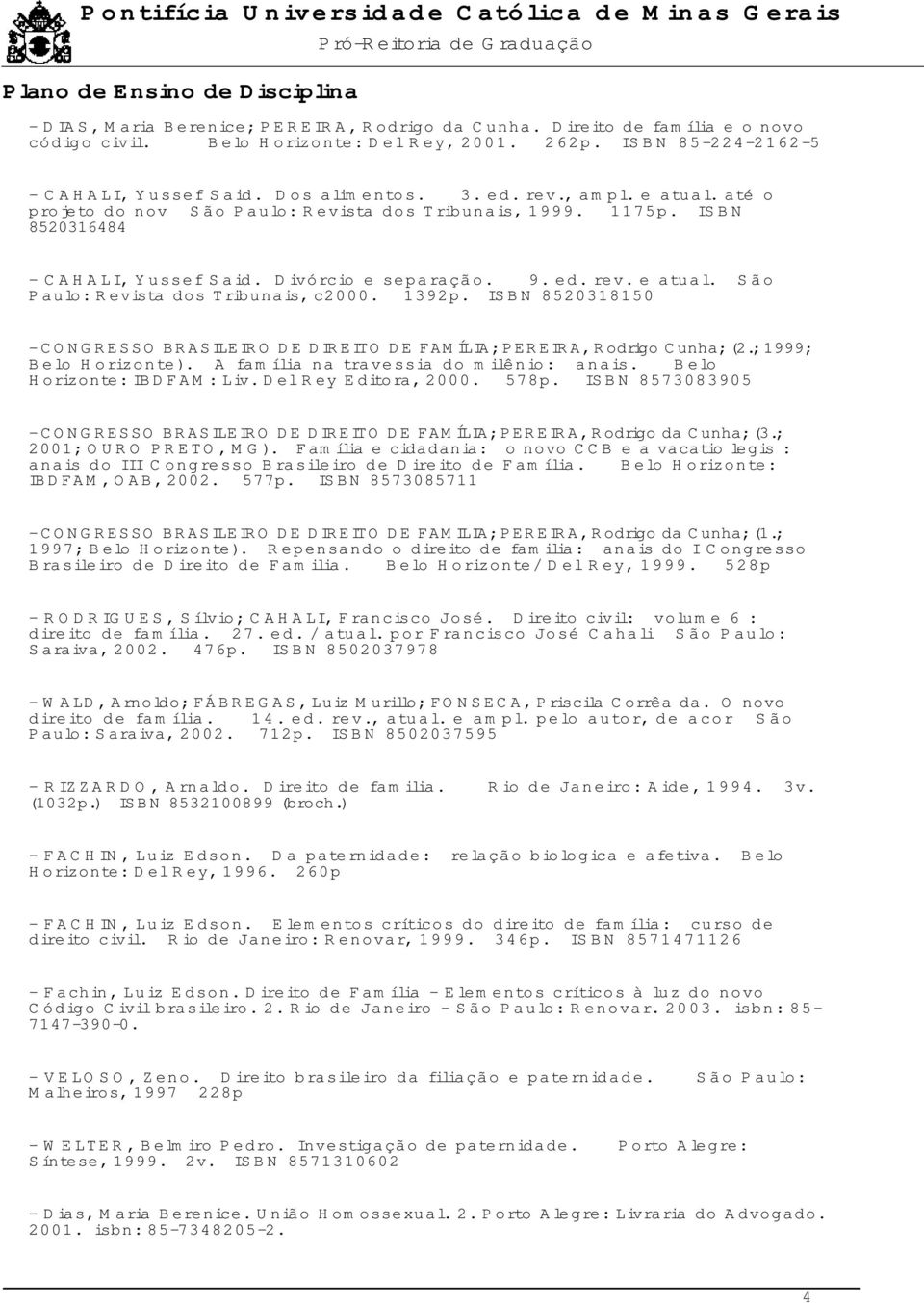 1392p. ISBN 8520318150 - CONGRESSO BRASILEIRO DE DIREITO DE FAMÍLIA; PEREIRA, Rodrigo Cunha; (2.; 1999; Belo Horizonte). A família na travessia do milênio: anais. Belo Horizonte: IBDFAM: Liv.