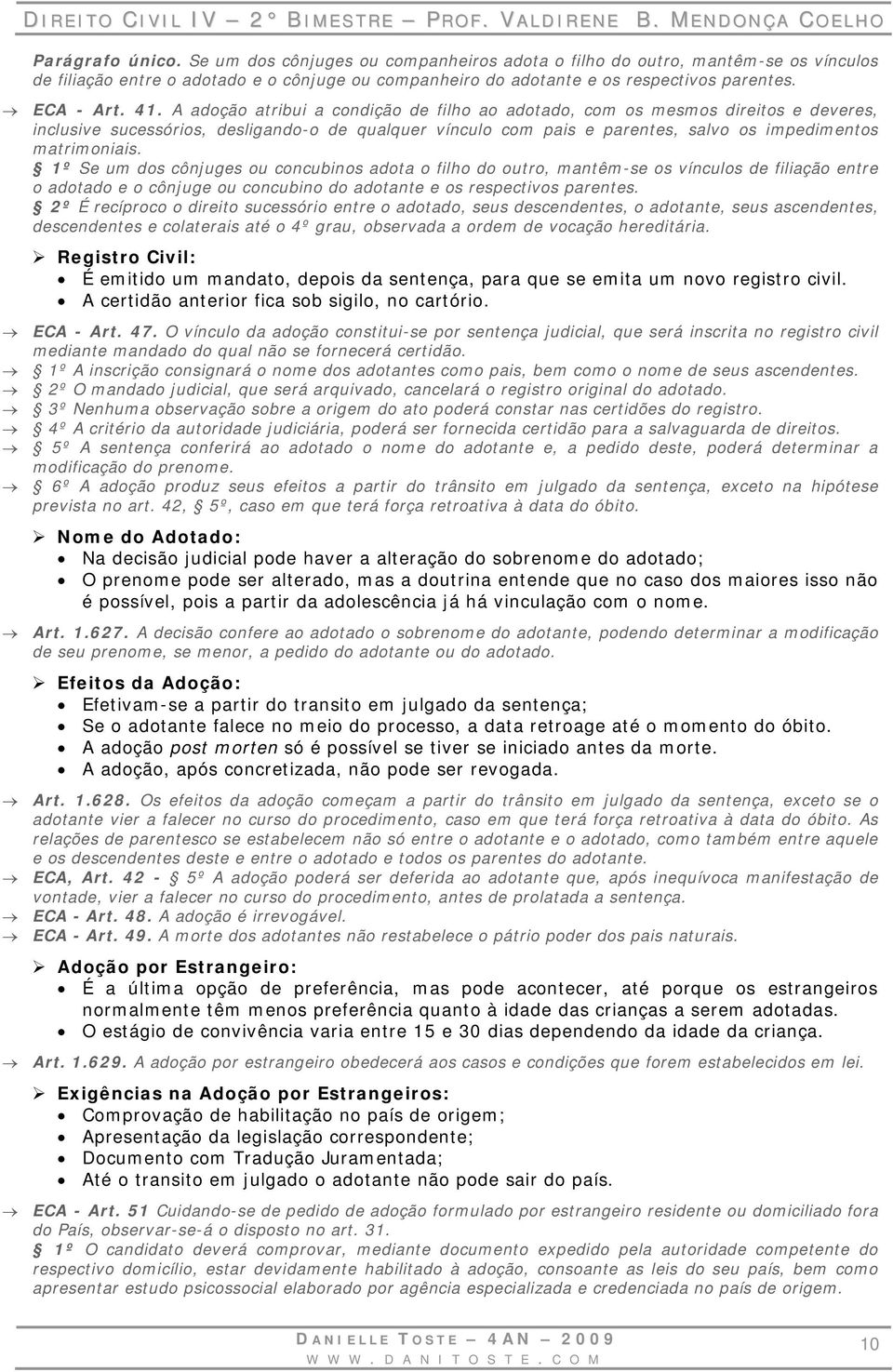 A adoção atribui a condição de filho ao adotado, com os mesmos direitos e deveres, inclusive sucessórios, desligando-o de qualquer vínculo com pais e parentes, salvo os impedimentos matrimoniais.