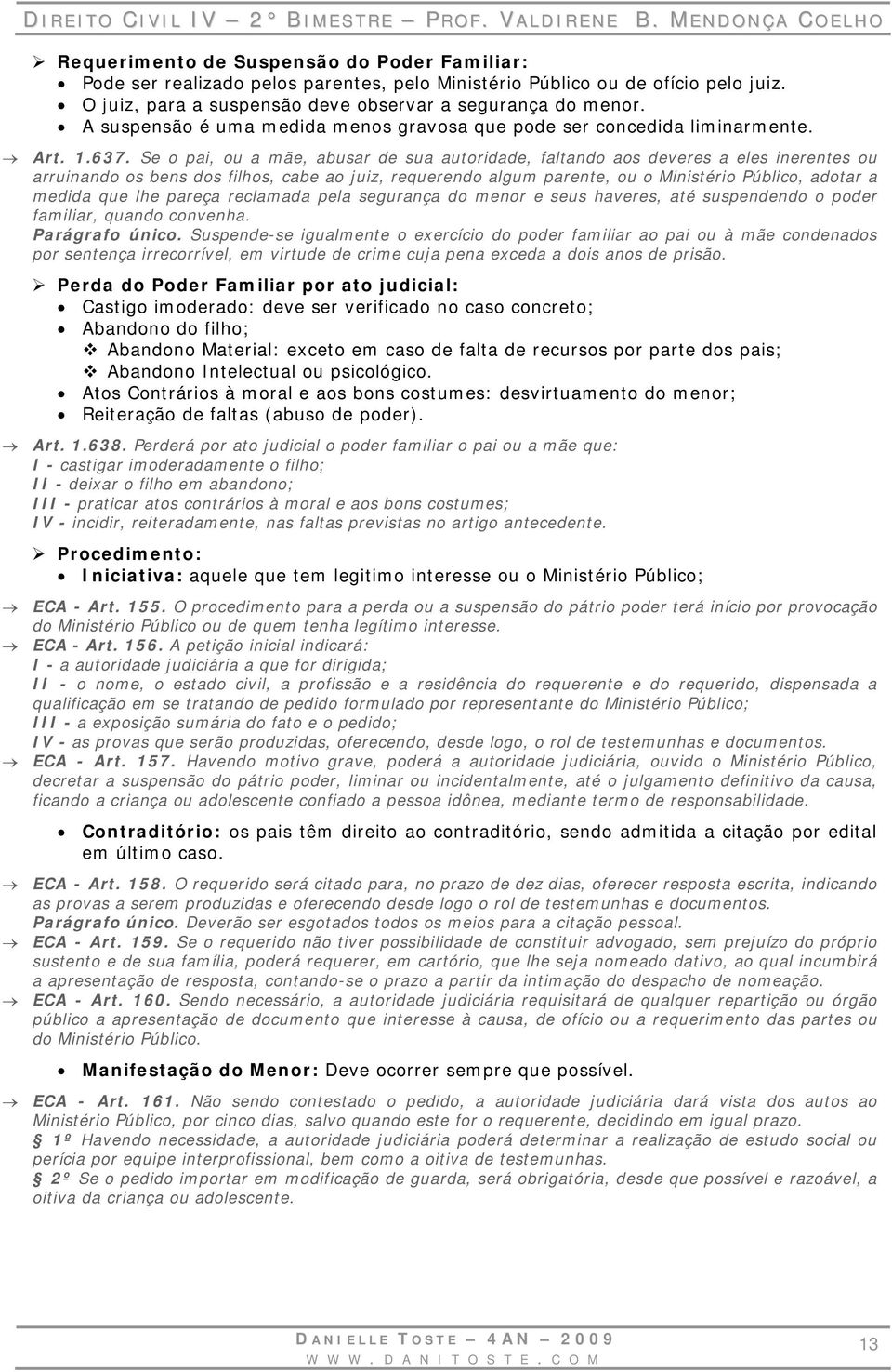 Se o pai, ou a mãe, abusar de sua autoridade, faltando aos deveres a eles inerentes ou arruinando os bens dos filhos, cabe ao juiz, requerendo algum parente, ou o Ministério Público, adotar a medida