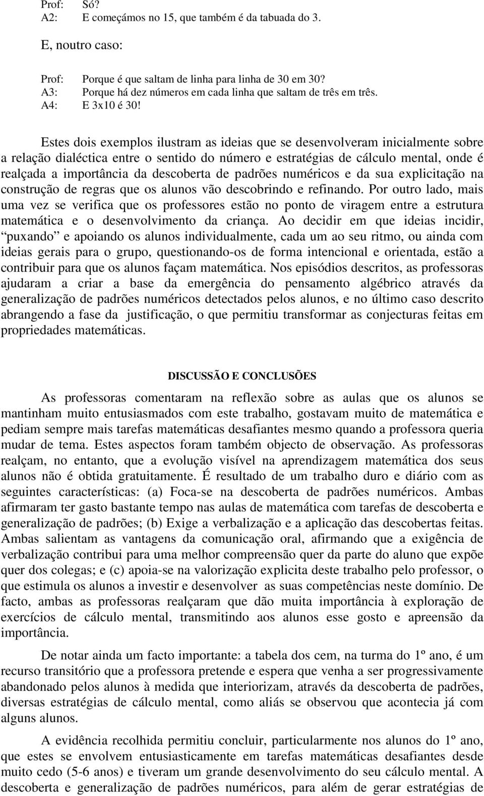 Estes dois exemplos ilustram as ideias que se desenvolveram inicialmente sobre a relação dialéctica entre o sentido do número e estratégias de cálculo mental, onde é realçada a importância da