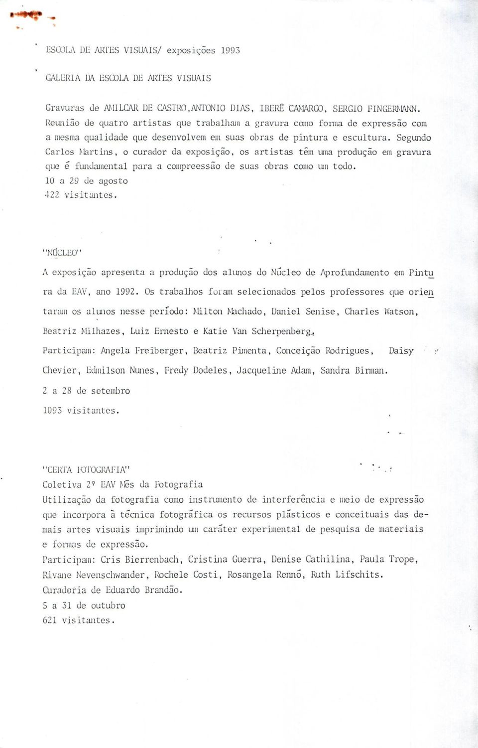 Segundo Carlos M artins, o curador da exposição, os a r tis ta s têm uma produção em gravura que ê fundamental para a compreessão de suas obras como um todo. 1Ü a 29 de agosto 422 v is ita n te s.