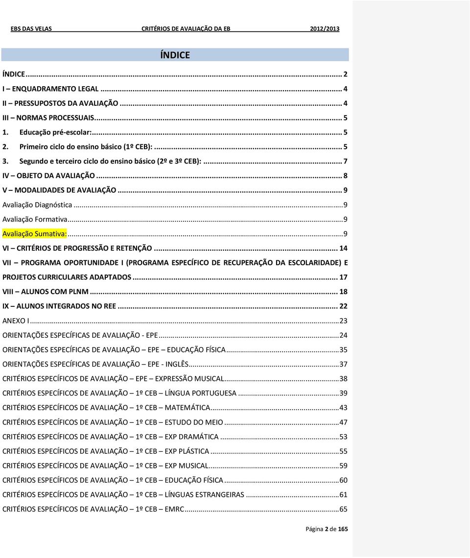 .. 9 VI CRITÉRIOS DE PROGRESSÃO E RETENÇÃO... 14 VII PROGRAMA OPORTUNIDADE I (PROGRAMA ESPECÍFICO DE RECUPERAÇÃO DA ESCOLARIDADE) E PROJETOS CURRICULARES ADAPTADOS... 17 VIII ALUNOS COM PLNM.