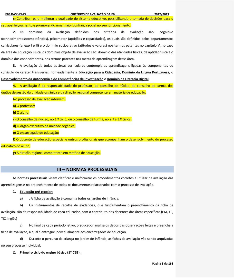 (anexo I e II) e o domínio socioafetivo (atitudes e valores) nos termos patentes no capítulo V; no caso da área de Educação Física, os domínios objeto de avaliação são: domínio das atividades