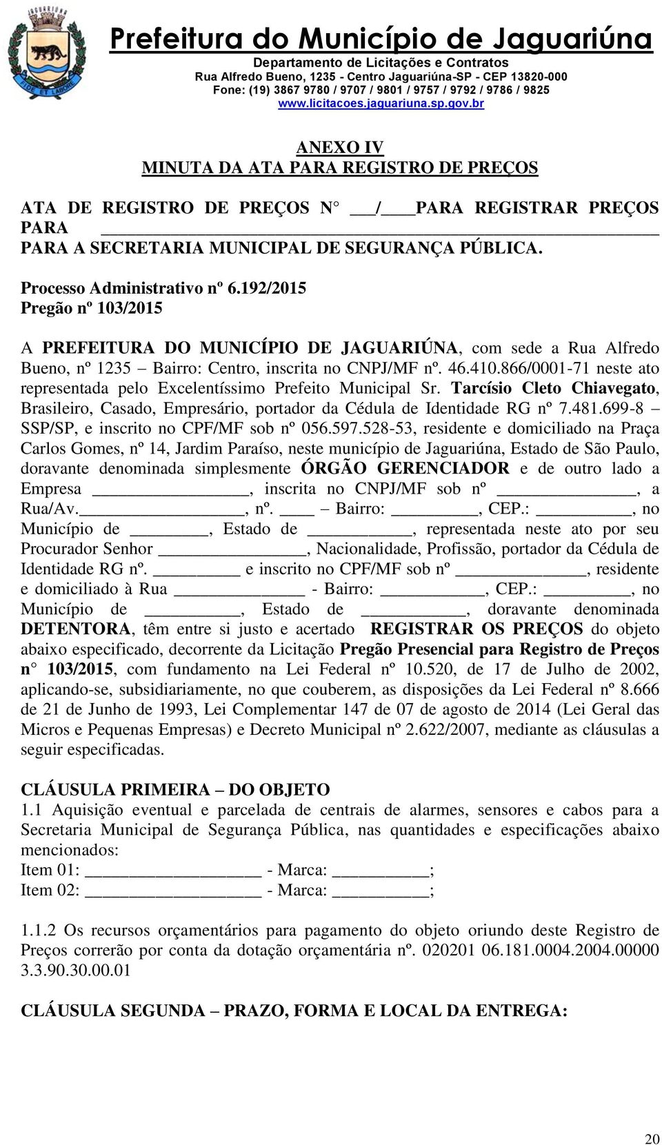 866/0001-71 neste ato representada pelo Excelentíssimo Prefeito Municipal Sr. Tarcísio Cleto Chiavegato, Brasileiro, Casado, Empresário, portador da Cédula de Identidade RG nº 7.481.