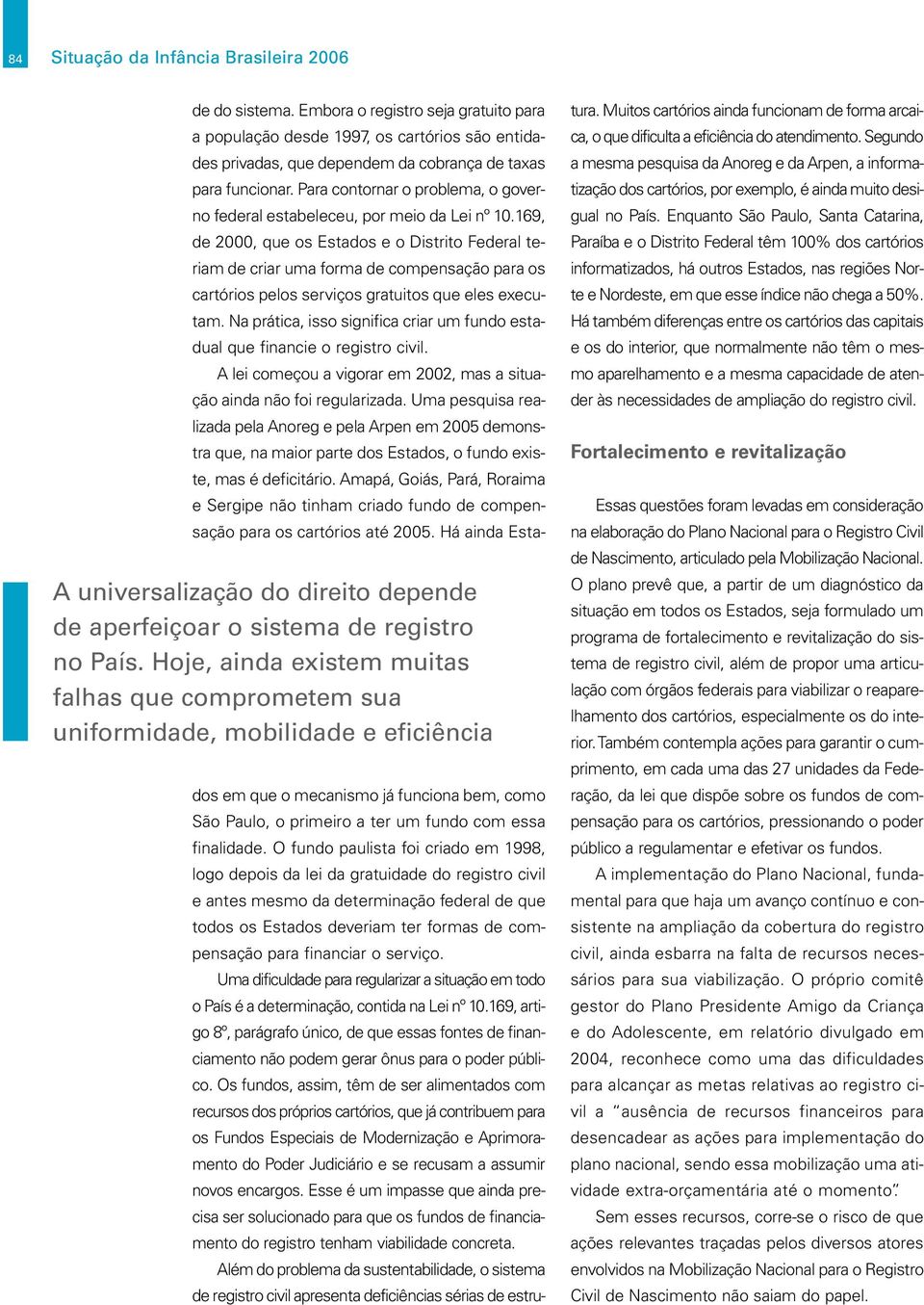 Embora o registro seja gratuito para a população desde 1997, os cartórios são entidades privadas, que dependem da cobrança de taxas para funcionar.