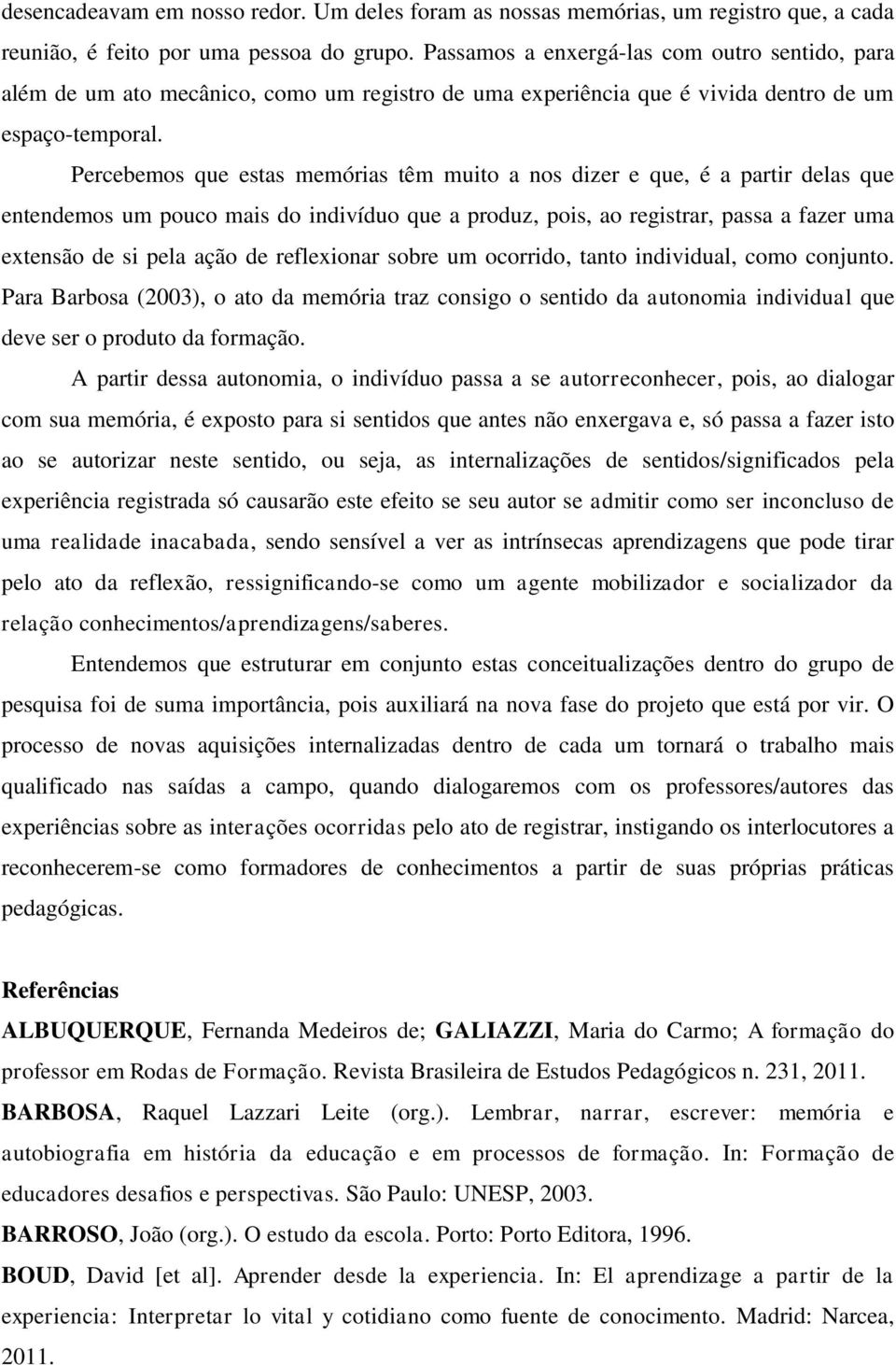 Percebemos que estas memórias têm muito a nos dizer e que, é a partir delas que entendemos um pouco mais do indivíduo que a produz, pois, ao registrar, passa a fazer uma extensão de si pela ação de