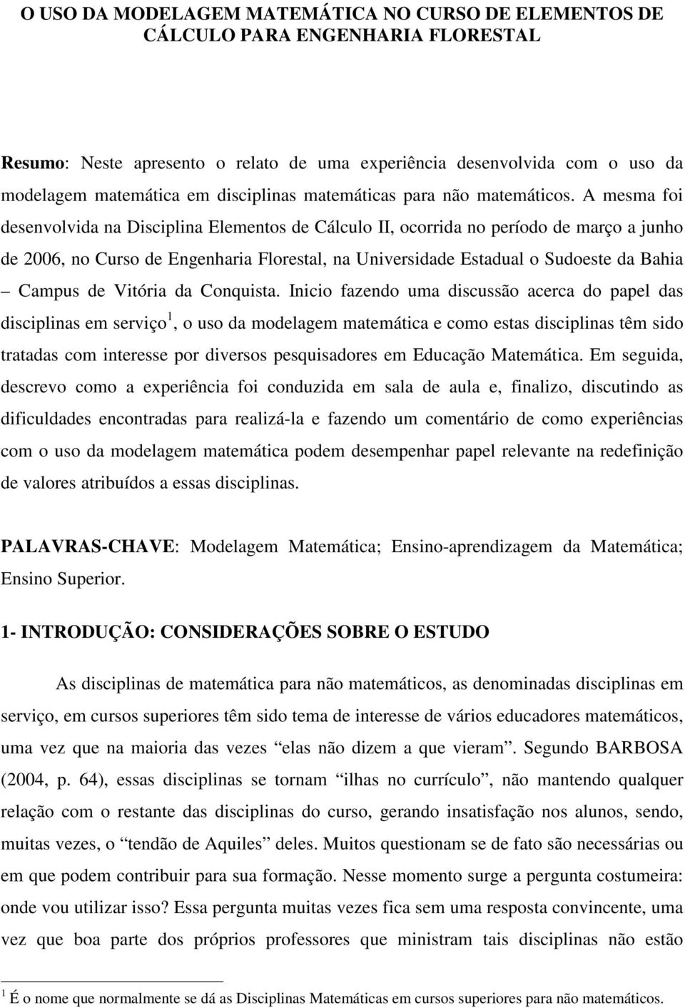 A mesma foi desenvolvida na Disciplina Elementos de Cálculo II, ocorrida no período de março a junho de 2006, no Curso de Engenharia Florestal, na Universidade Estadual o Sudoeste da Bahia Campus de