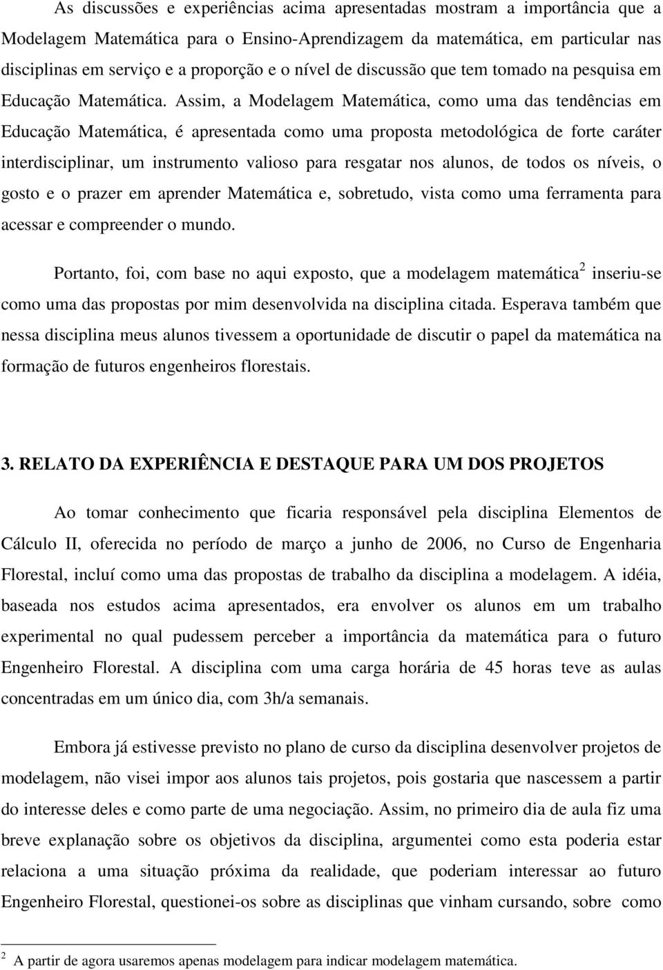 Assim, a Modelagem Matemática, como uma das tendências em Educação Matemática, é apresentada como uma proposta metodológica de forte caráter interdisciplinar, um instrumento valioso para resgatar nos