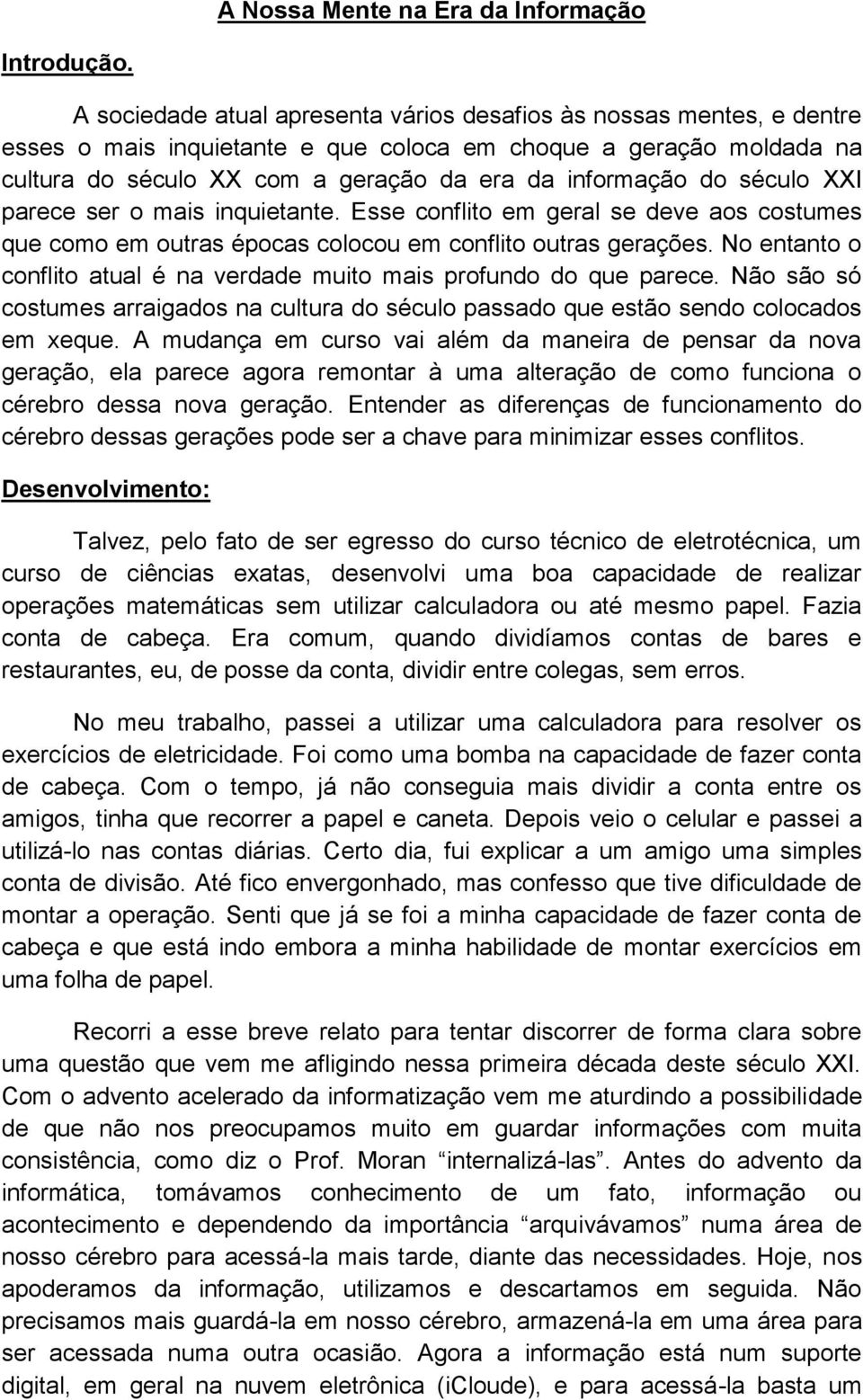 século XXI parece ser o mais inquietante. Esse conflito em geral se deve aos costumes que como em outras épocas colocou em conflito outras gerações.