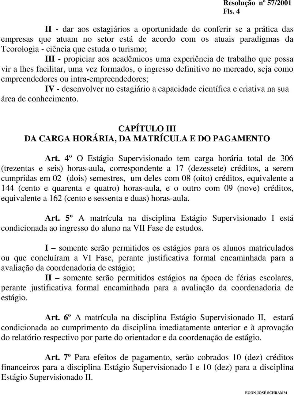 desenvolver no estagiário a capacidade científica e criativa na sua área de conhecimento. CAPÍTULO III DA CARGA HORÁRIA, DA MATRÍCULA E DO PAGAMENTO Art.