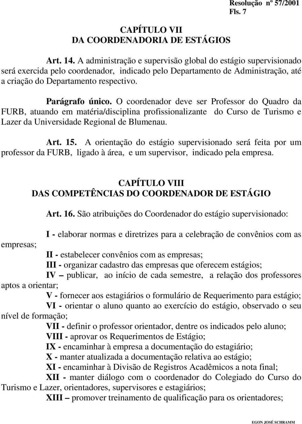 O coordenador deve ser Professor do Quadro da FURB, atuando em matéria/disciplina profissionalizante do Curso de Turismo e Lazer da Universidade Regional de Blumenau. Art. 15.