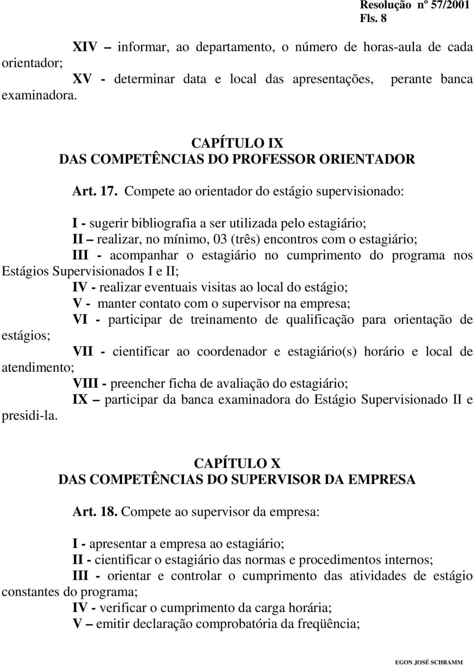 Compete ao orientador do estágio supervisionado: I - sugerir bibliografia a ser utilizada pelo estagiário; II realizar, no mínimo, 03 (três) encontros com o estagiário; III - acompanhar o estagiário