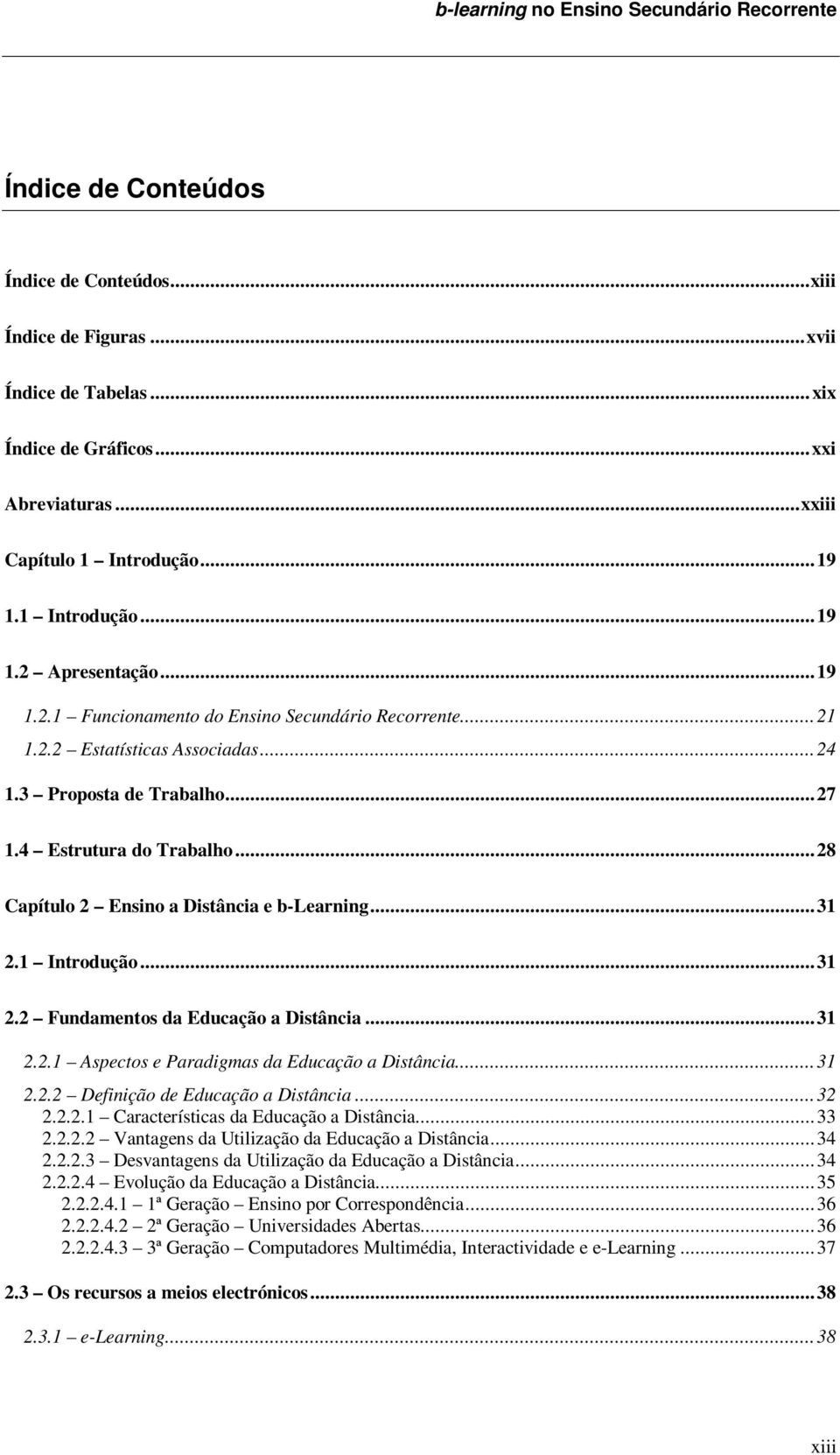 4 Estrutura do Trabalho...28 Capítulo 2 Ensino a Distância e b-learning...31 2.1 Introdução...31 2.2 Fundamentos da Educação a Distância...31 2.2.1 Aspectos e Paradigmas da Educação a Distância...31 2.2.2 Definição de Educação a Distância.