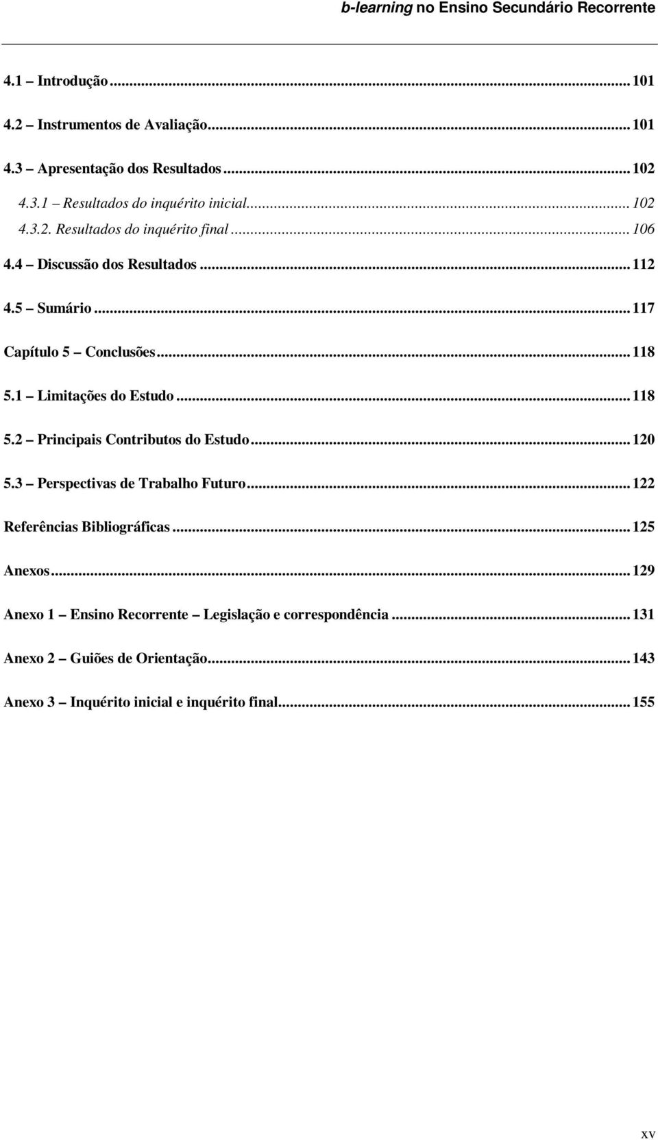 1 Limitações do Estudo... 118 5.2 Principais Contributos do Estudo... 120 5.3 Perspectivas de Trabalho Futuro... 122 Referências Bibliográficas... 125 Anexos.