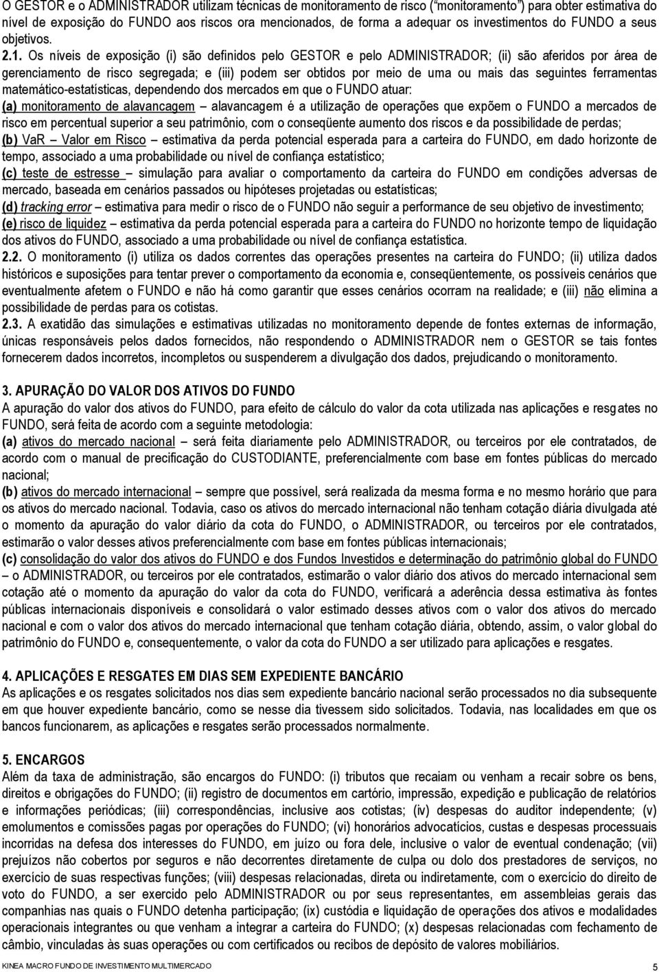 Os níveis de exposição (i) são definidos pelo GESTOR e pelo ADMINISTRADOR; (ii) são aferidos por área de gerenciamento de risco segregada; e (iii) podem ser obtidos por meio de uma ou mais das