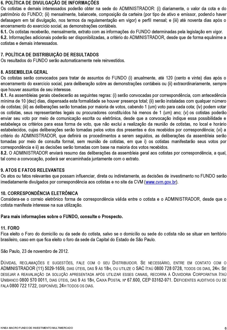 encerramento do exercício social, as demonstrações contábeis. 6.1. Os cotistas receberão, mensalmente, extrato com as informações do FUNDO determinadas pela legislação em vigor. 6.2.