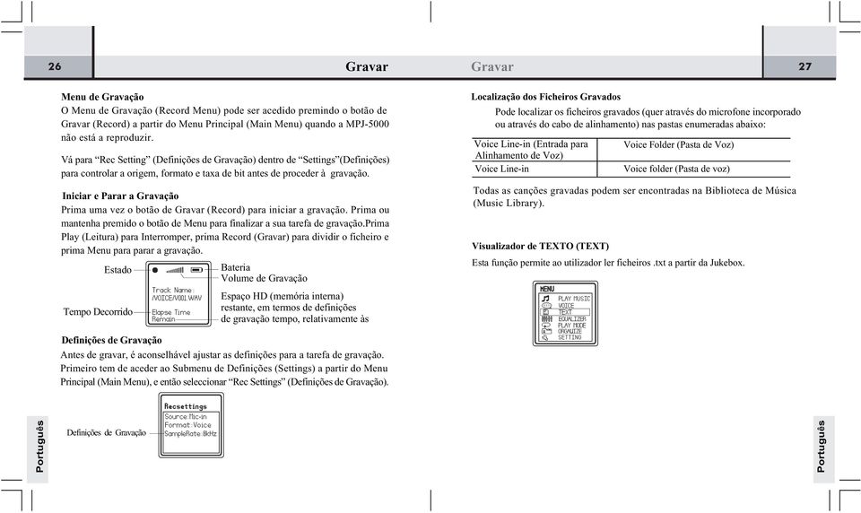 Iniciar e Parar a Gravação Prima uma vez o botão de Gravar (Record) para iniciar a gravação. Prima ou mantenha premido o botão de Menu para finalizar a sua tarefa de gravação.