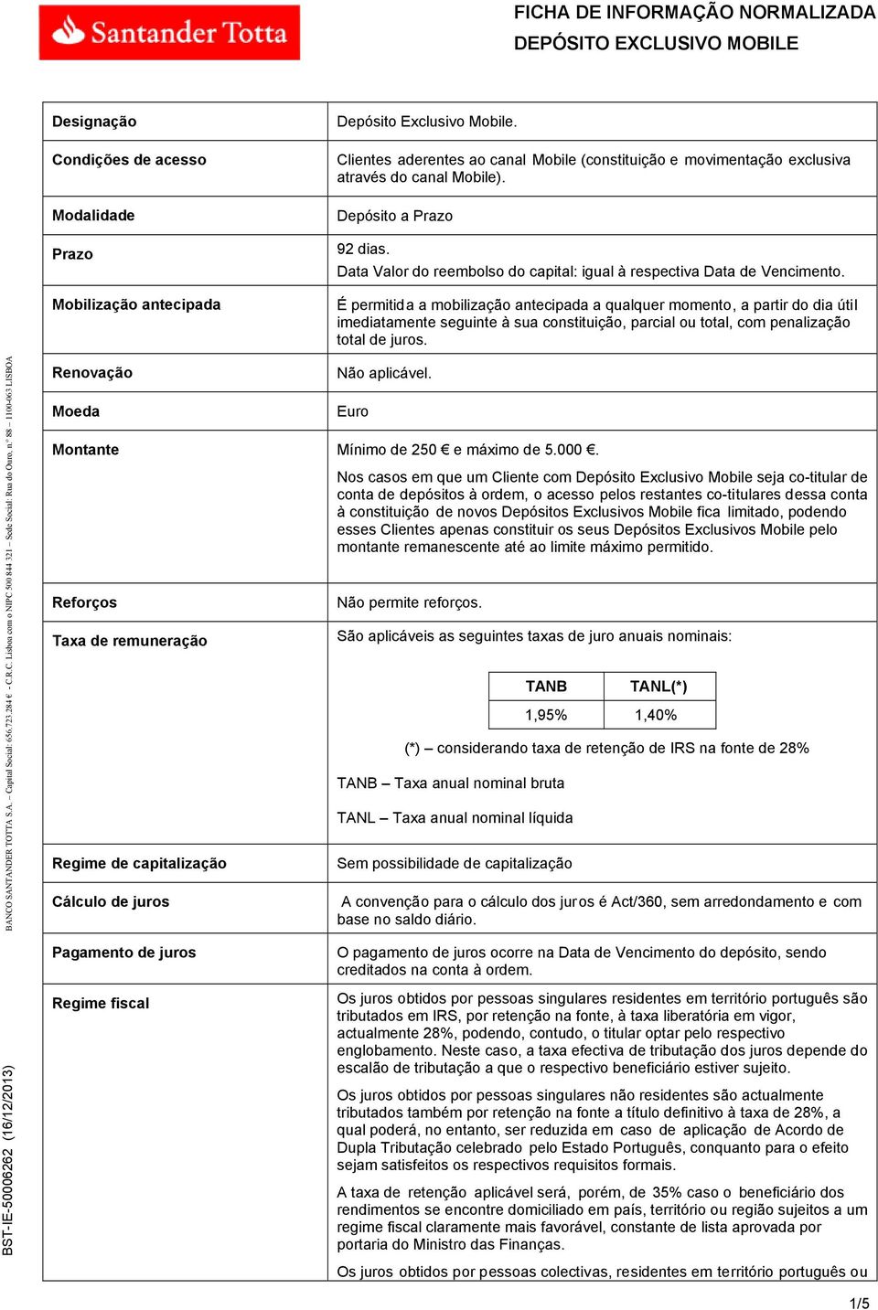 É permitida a mobilização antecipada a qualquer momento, a partir do dia útil imediatamente seguinte à sua constituição, parcial ou total, com penalização total de juros.