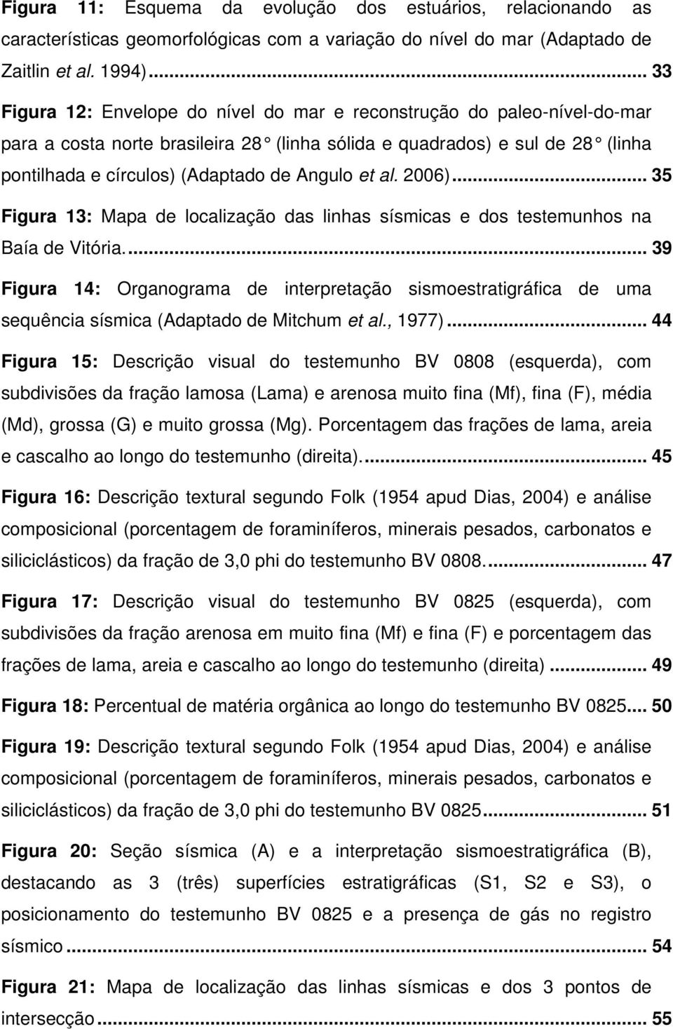 Angulo et al. 2006)... 35 Figura 13: Mapa de localização das linhas sísmicas e dos testemunhos na Baía de Vitória.